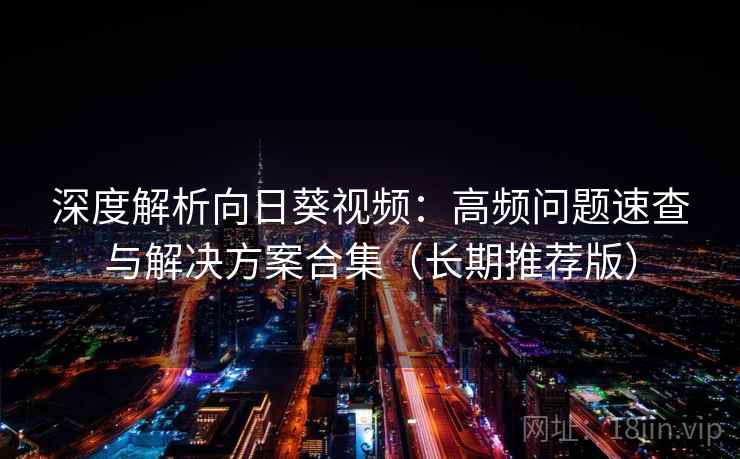 深度解析向日葵视频:高频问题速查与解决方案合集(长期推荐版) 深度解析向日葵视频:高频问题速查与解决方案合集(长期推荐版)