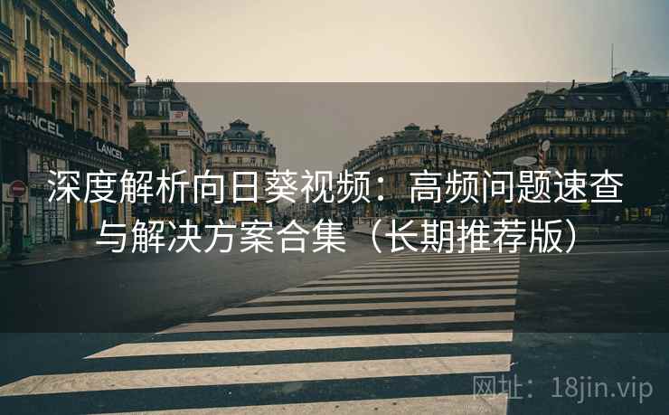 深度解析向日葵视频:高频问题速查与解决方案合集(长期推荐版) 深度解析向日葵视频:高频问题速查与解决方案合集(长期推荐版)
