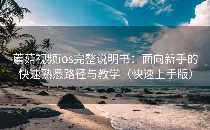 蘑菇视频ios完整说明书:面向新手的快速熟悉路径与教学(快速上手版) 蘑菇视频ios完整说明书:面向新手的快速熟悉路径与教学(快速上手版)