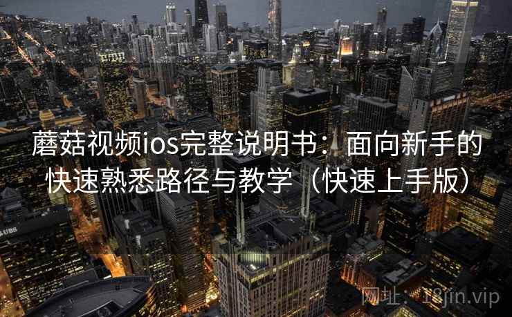 蘑菇视频ios完整说明书:面向新手的快速熟悉路径与教学(快速上手版) 蘑菇视频ios完整说明书:面向新手的快速熟悉路径与教学(快速上手版)