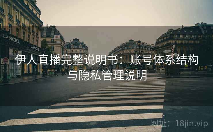 伊人直播完整说明书：账号体系结构与隐私管理说明