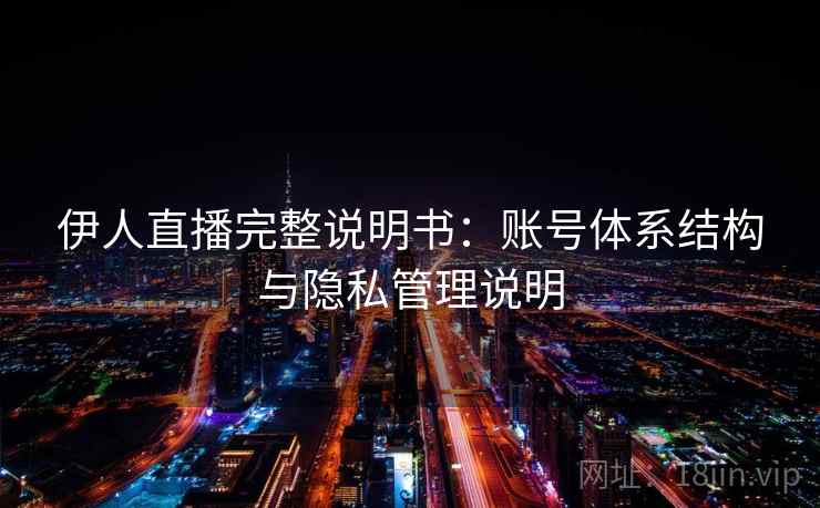 伊人直播完整说明书：账号体系结构与隐私管理说明