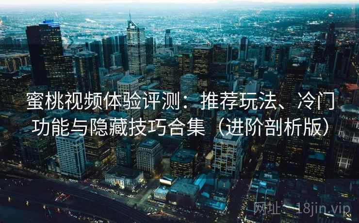 蜜桃视频体验评测：推荐玩法、冷门功能与隐藏技巧合集（进阶剖析版）