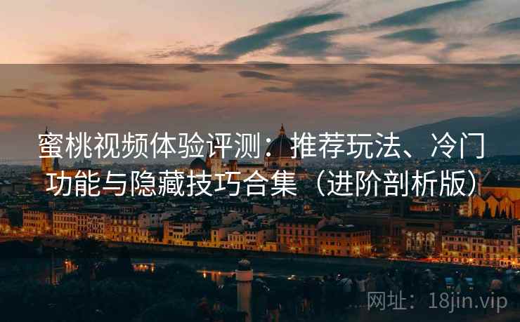 蜜桃视频体验评测：推荐玩法、冷门功能与隐藏技巧合集（进阶剖析版）