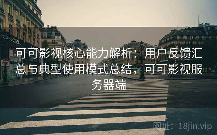 可可影视核心能力解析:用户反馈汇总与典型使用模式总结,可可影视服务器端 可可影视核心能力解析:用户反馈汇总与典型使用模式总结,可可影视服务器端