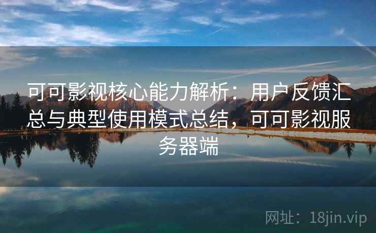 可可影视核心能力解析:用户反馈汇总与典型使用模式总结,可可影视服务器端 可可影视核心能力解析:用户反馈汇总与典型使用模式总结,可可影视服务器端