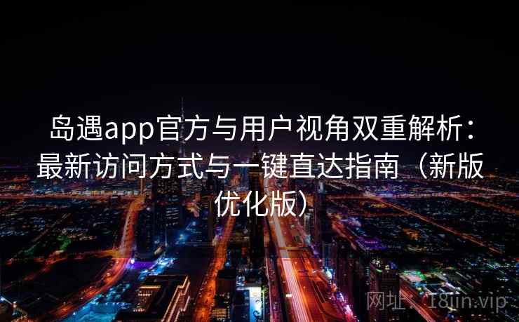 岛遇app官方与用户视角双重解析:最新访问方式与一键直达指南(新版优化版) 岛遇app官方与用户视角双重解析:最新访问方式与一键直达指南(新版优化版)