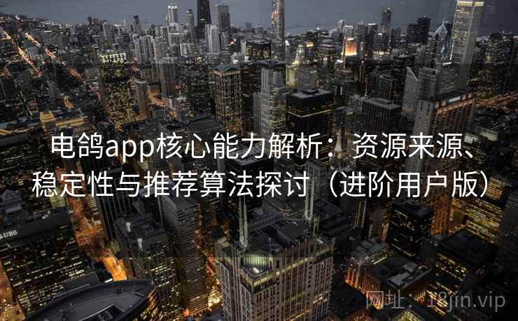 电鸽app核心能力解析:资源来源、稳定性与推荐算法探讨(进阶用户版) 电鸽app核心能力解析:资源来源、稳定性与推荐算法探讨(进阶用户版)