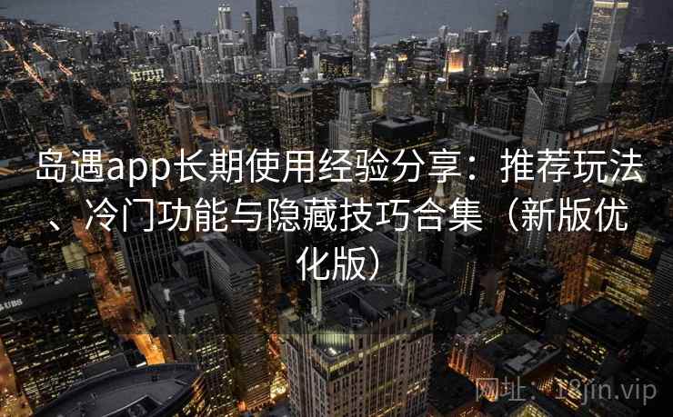 岛遇app长期使用经验分享:推荐玩法、冷门功能与隐藏技巧合集(新版优化版) 岛遇app长期使用经验分享:推荐玩法、冷门功能与隐藏技巧合集(新版优化版)