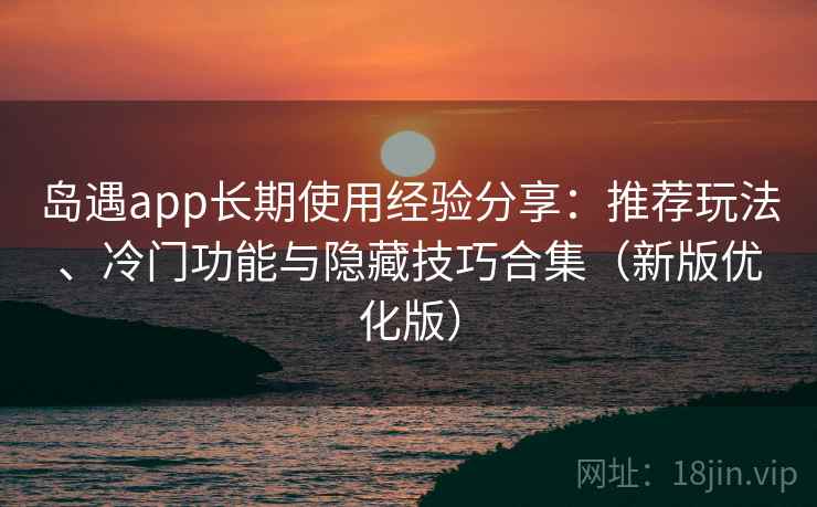 岛遇app长期使用经验分享:推荐玩法、冷门功能与隐藏技巧合集(新版优化版) 岛遇app长期使用经验分享:推荐玩法、冷门功能与隐藏技巧合集(新版优化版)
