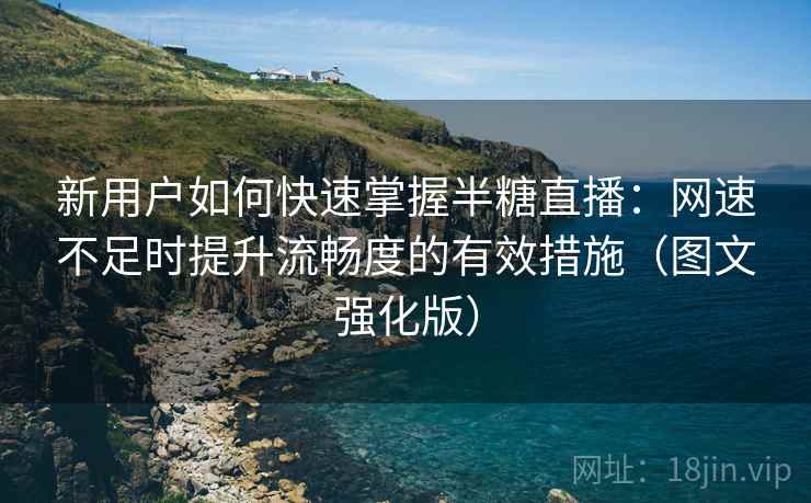 新用户如何快速掌握半糖直播:网速不足时提升流畅度的有效措施(图文强化版) 新用户如何快速掌握半糖直播:网速不足时提升流畅度的有效措施(图文强化版)