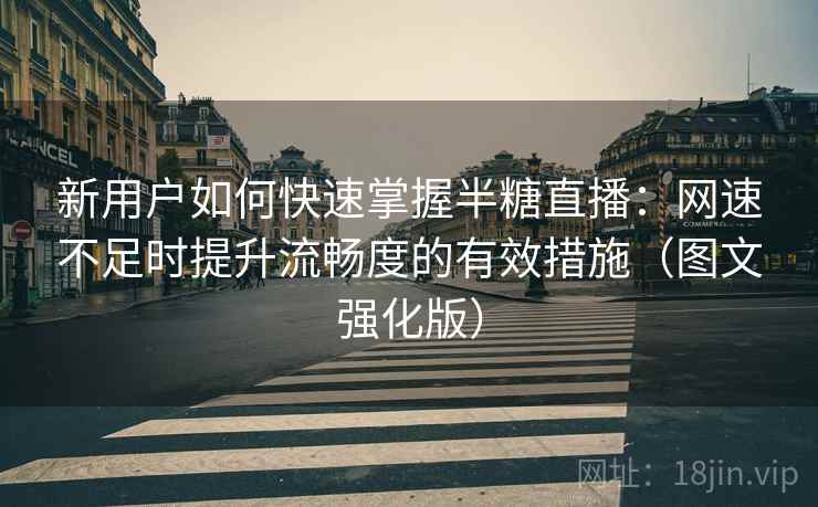 新用户如何快速掌握半糖直播:网速不足时提升流畅度的有效措施(图文强化版) 新用户如何快速掌握半糖直播:网速不足时提升流畅度的有效措施(图文强化版)