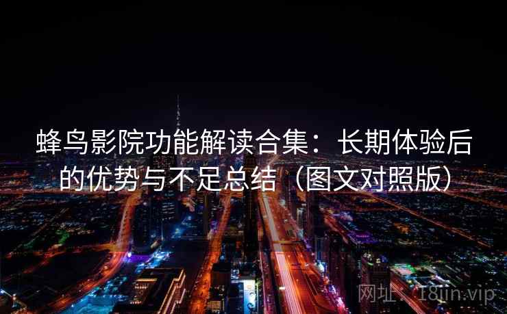 蜂鸟影院功能解读合集:长期体验后的优势与不足总结(图文对照版) 蜂鸟影院功能解读合集:长期体验后的优势与不足总结(图文对照版)