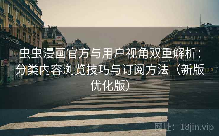 虫虫漫画官方与用户视角双重解析：分类内容浏览技巧与订阅方法（新版优化版）