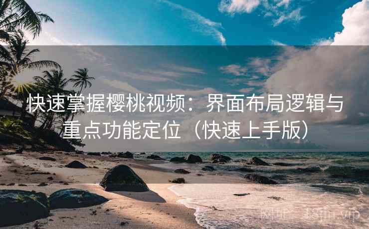 快速掌握樱桃视频:界面布局逻辑与重点功能定位(快速上手版) 快速掌握樱桃视频:界面布局逻辑与重点功能定位(快速上手版)